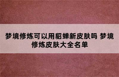 梦境修炼可以用貂蝉新皮肤吗 梦境修炼皮肤大全名单